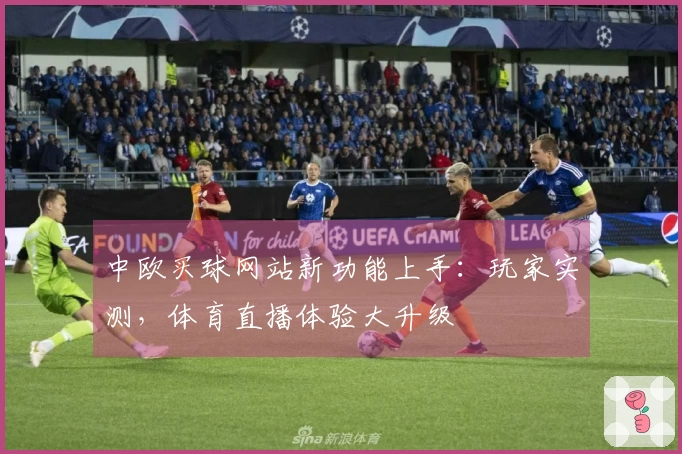 中欧买球网站新功能上手：玩家实测，体育直播体验大升级