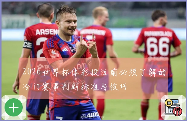 2026世界杯体彩投注前必须了解的冷门赛事判断标准与技巧