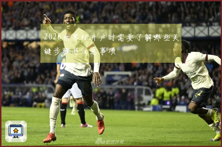 2026世界杯开户时需要了解哪些关键步骤与注意事项