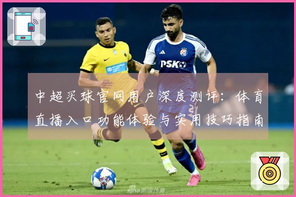 中超买球官网用户深度测评：体育直播入口功能体验与实用技巧指南