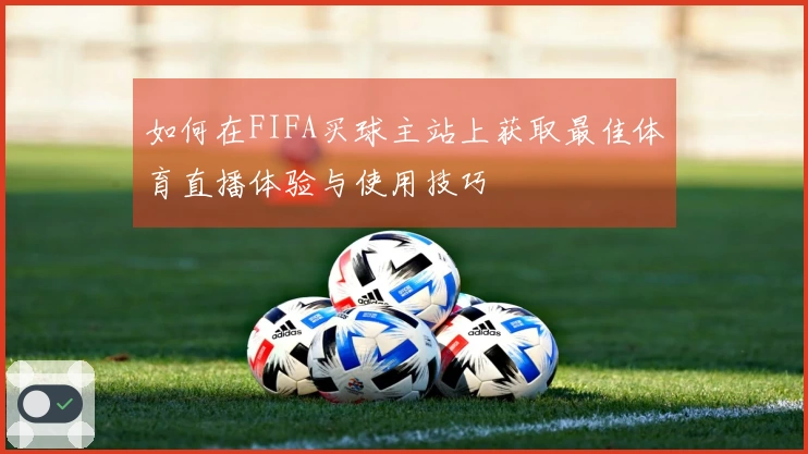如何在FIFA买球主站上获取最佳体育直播体验与使用技巧