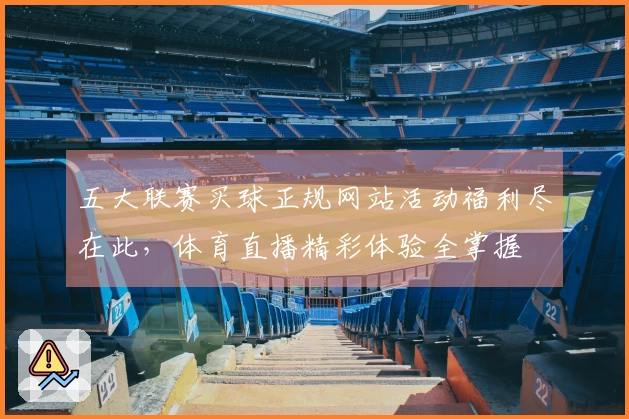 五大联赛买球正规网站活动福利尽在此，体育直播精彩体验全掌握