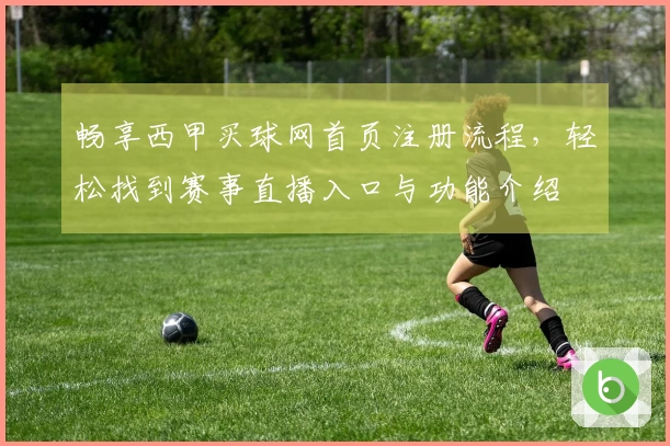 畅享西甲买球网首页注册流程，轻松找到赛事直播入口与功能介绍