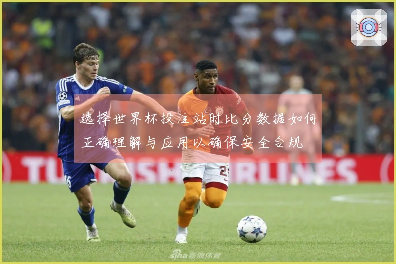 选择世界杯投注站时比分数据如何正确理解与应用以确保安全合规