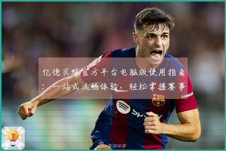 亿德买球官方平台电脑版使用指南：一站式流畅体验，轻松掌握赛事精彩。