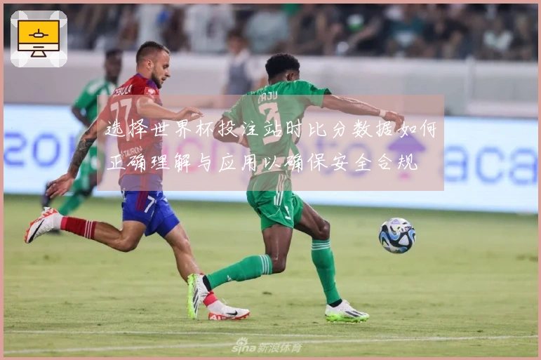 选择世界杯投注站时比分数据如何正确理解与应用以确保安全合规