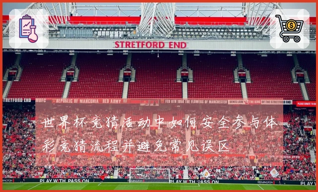 世界杯竞猜活动中如何安全参与体彩竞猜流程并避免常见误区
