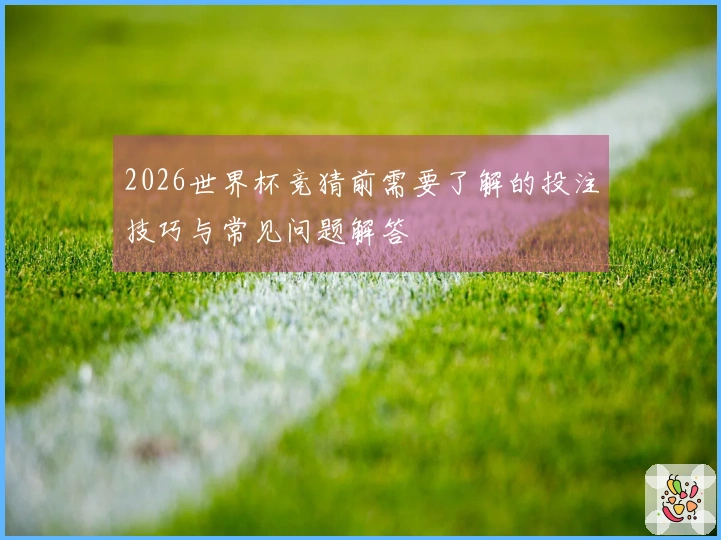 2026世界杯竞猜前需要了解的投注技巧与常见问题解答