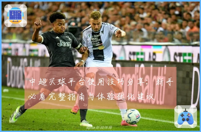 中超买球平台使用技巧分享：新手必看完整指南与体验优化建议