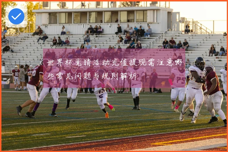 世界杯竞猜活动充值提现需注意哪些常见问题与规则解析