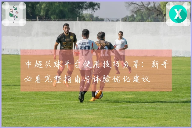 中超买球平台使用技巧分享：新手必看完整指南与体验优化建议