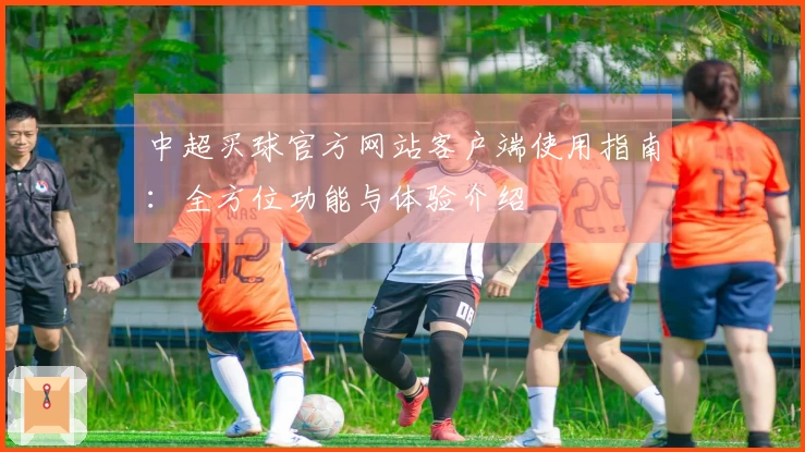 中超买球官方网站客户端使用指南：全方位功能与体验介绍