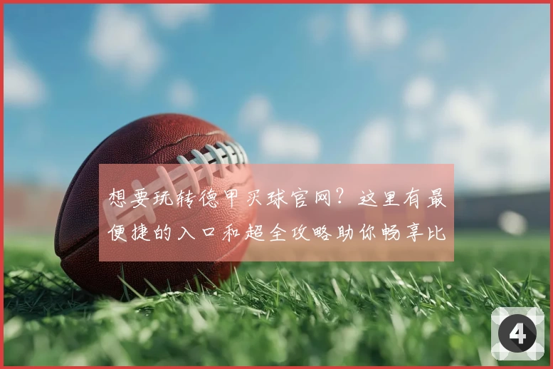 想要玩转德甲买球官网?这里有最便捷的入口和超全攻略助你畅享比赛!