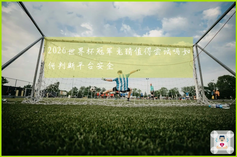 2026世界杯冠军竞猜值得尝试吗如何判断平台安全