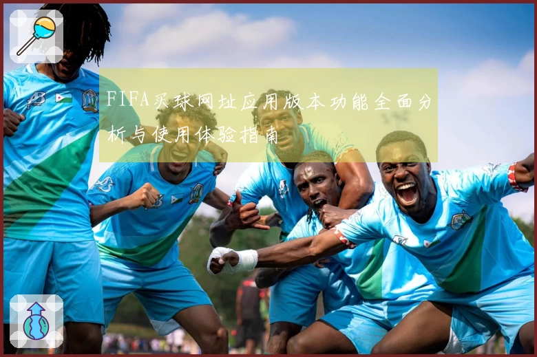 FIFA买球网址应用版本功能全面分析与使用体验指南