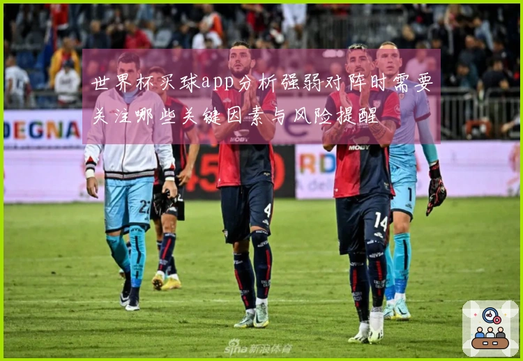 世界杯买球app分析强弱对阵时需要关注哪些关键因素与风险提醒