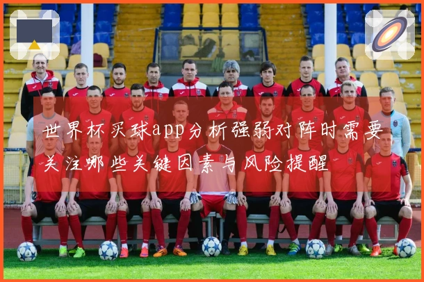 世界杯买球app分析强弱对阵时需要关注哪些关键因素与风险提醒